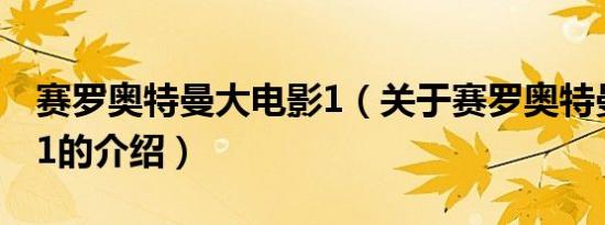 赛罗奥特曼大电影1（关于赛罗奥特曼大电影1的介绍）