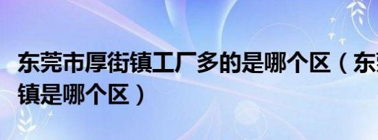 东莞市厚街镇工厂多的是哪个区（东莞市厚街镇是哪个区）