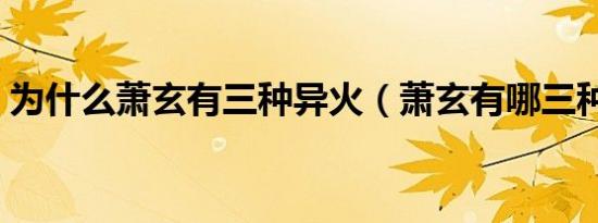 为什么萧玄有三种异火（萧玄有哪三种异火）