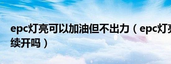 epc灯亮可以加油但不出力（epc灯亮可以继续开吗）