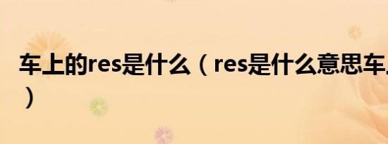 车上的res是什么（res是什么意思车上的功能）