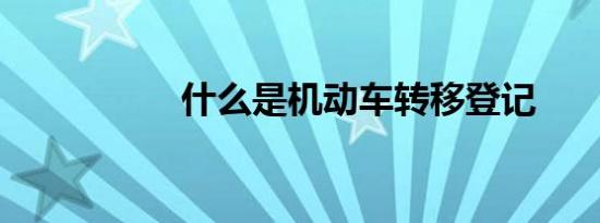 什么是机动车转移登记