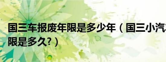 国三车报废年限是多少年（国三小汽车报废年限是多久?）
