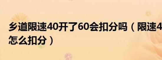 乡道限速40开了60会扣分吗（限速40开到60怎么扣分）