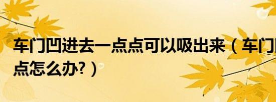车门凹进去一点点可以吸出来（车门凹进去一点怎么办?）