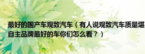 最好的国产车观致汽车（有人说观致汽车质量堪比宝马3系自主品牌最好的车你们怎么看？）