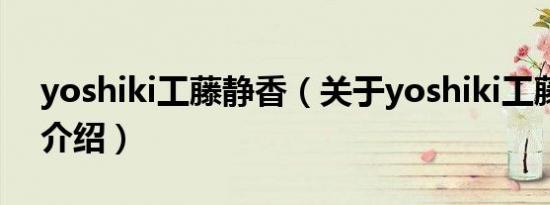 yoshiki工藤静香（关于yoshiki工藤静香的介绍）