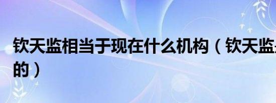 钦天监相当于现在什么机构（钦天监是干什么的）