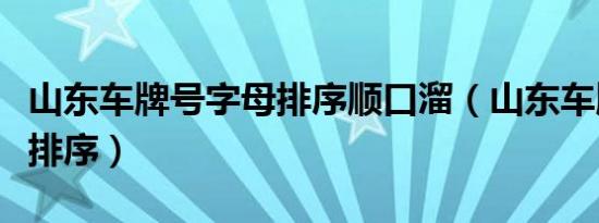 山东车牌号字母排序顺口溜（山东车牌号字母排序）