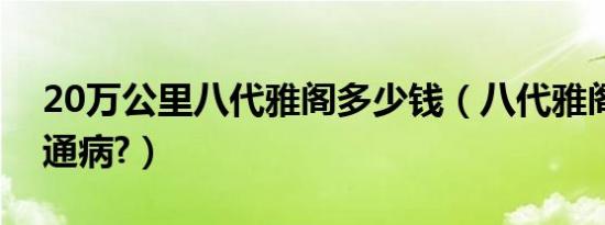 20万公里八代雅阁多少钱（八代雅阁有什么通病?）