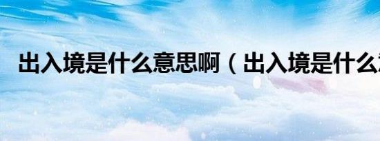 出入境是什么意思啊（出入境是什么意思）