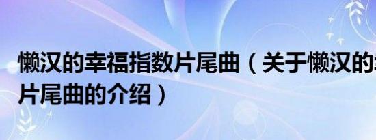 懒汉的幸福指数片尾曲（关于懒汉的幸福指数片尾曲的介绍）