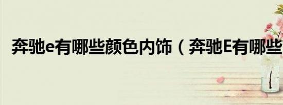 奔驰e有哪些颜色内饰（奔驰E有哪些系列）