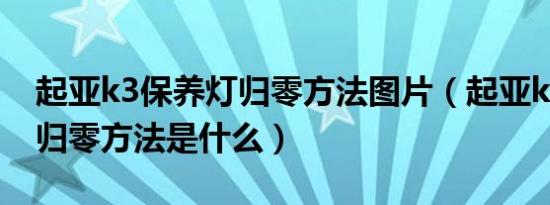 起亚k3保养灯归零方法图片（起亚k3保养灯归零方法是什么）