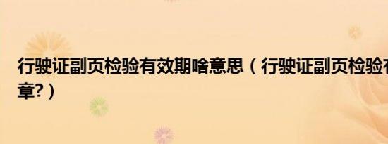 行驶证副页检验有效期啥意思（行驶证副页检验有效期没盖章?）