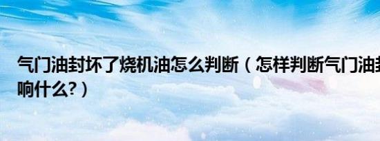 气门油封坏了烧机油怎么判断（怎样判断气门油封坏了会影响什么?）