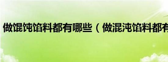 做馄饨馅料都有哪些（做混沌馅料都有哪些）