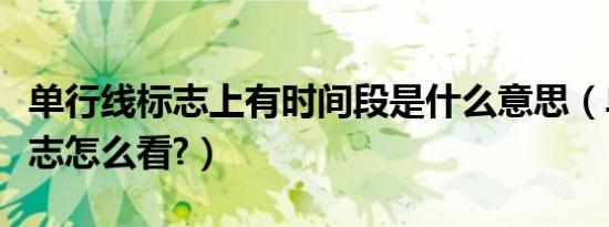 单行线标志上有时间段是什么意思（单行线标志怎么看?）
