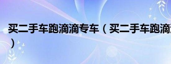 买二手车跑滴滴专车（买二手车跑滴滴可以么）