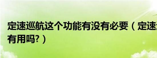 定速巡航这个功能有没有必要（定速巡航功能有用吗?）