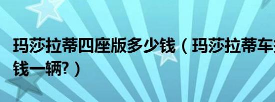 玛莎拉蒂四座版多少钱（玛莎拉蒂车报价多少钱一辆?）