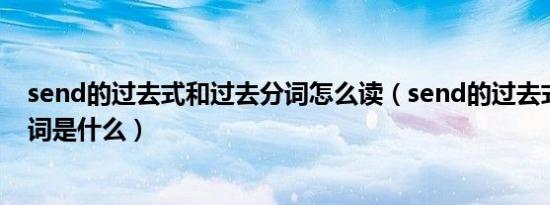 send的过去式和过去分词怎么读（send的过去式和过去分词是什么）