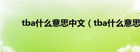 tba什么意思中文（tba什么意思）