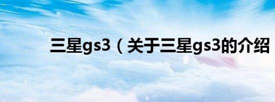 三星gs3（关于三星gs3的介绍）