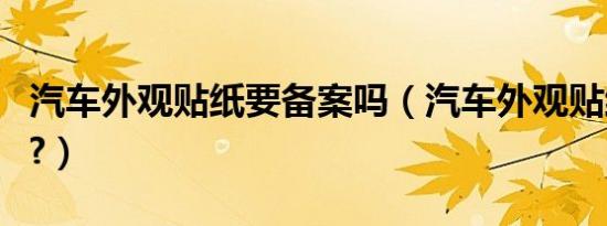 汽车外观贴纸要备案吗（汽车外观贴纸违法吗?）
