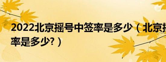 2022北京摇号中签率是多少（北京摇号中签率是多少?）