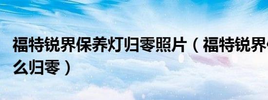 福特锐界保养灯归零照片（福特锐界保养灯怎么归零）