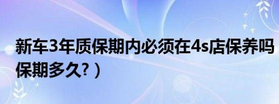 新车3年质保期内必须在4s店保养吗（新车质保期多久?）