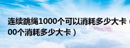 连续跳绳1000个可以消耗多少大卡（跳绳1000个消耗多少大卡）