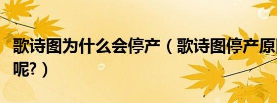 歌诗图为什么会停产（歌诗图停产原因是什么呢?）