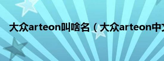 大众arteon叫啥名（大众arteon中文名）