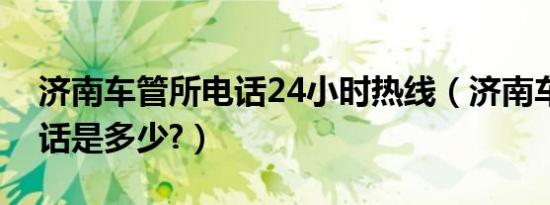 济南车管所电话24小时热线（济南车管所电话是多少?）