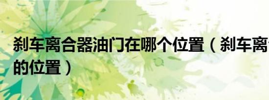 刹车离合器油门在哪个位置（刹车离合器油门的位置）