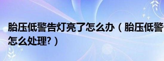 胎压低警告灯亮了怎么办（胎压低警告灯亮了怎么处理?）