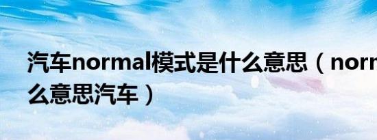 汽车normal模式是什么意思（normal是什么意思汽车）