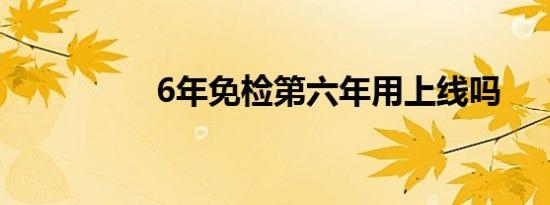 6年免检第六年用上线吗
