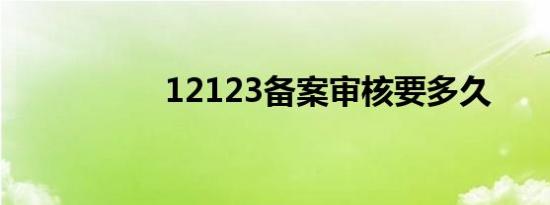 12123备案审核要多久