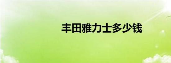 丰田雅力士多少钱