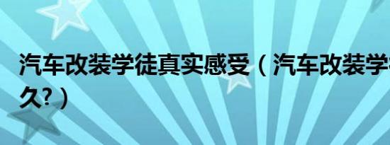 汽车改装学徒真实感受（汽车改装学徒要学多久?）