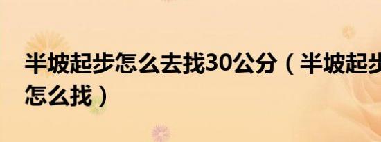 半坡起步怎么去找30公分（半坡起步30公分怎么找）