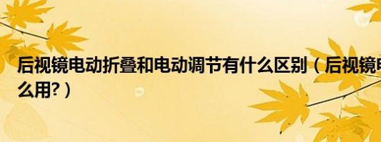 后视镜电动折叠和电动调节有什么区别（后视镜电动折叠怎么用?）