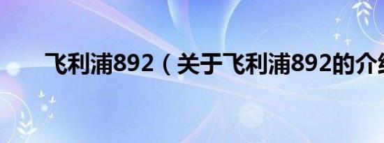 飞利浦892（关于飞利浦892的介绍）