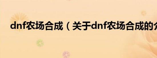 dnf农场合成（关于dnf农场合成的介绍）