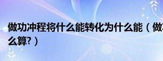 做功冲程将什么能转化为什么能（做功冲程怎么算?）