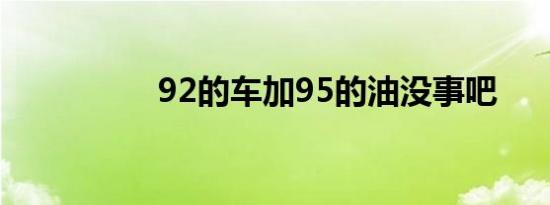 92的车加95的油没事吧