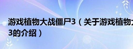 游戏植物大战僵尸3（关于游戏植物大战僵尸3的介绍）